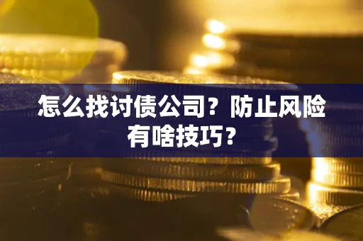 济南怎么找讨债公司？防止风险有啥技巧？