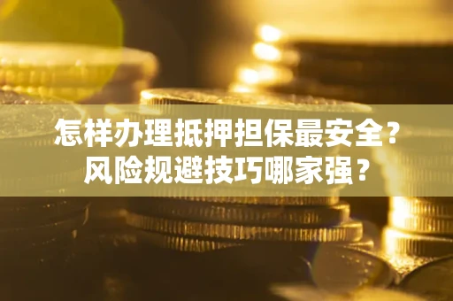 济南怎样办理抵押担保最安全？风险规避技巧哪家强？
