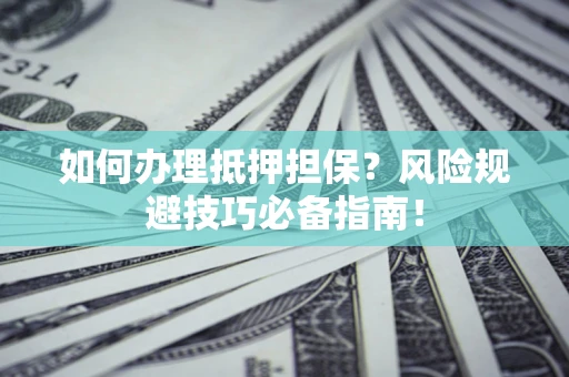 济南如何办理抵押担保？风险规避技巧必备指南！