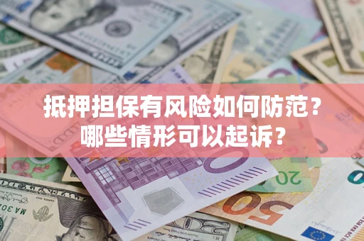 济南抵押担保有风险如何防范？哪些情形可以起诉？