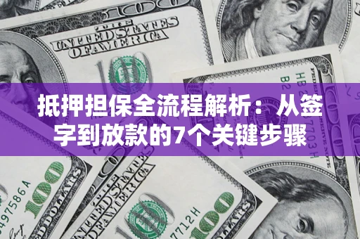 济南抵押担保全流程解析:从签字到放款的7个关键步骤 济南抵押担保全流程解析:从签字到放款的7个关键步骤