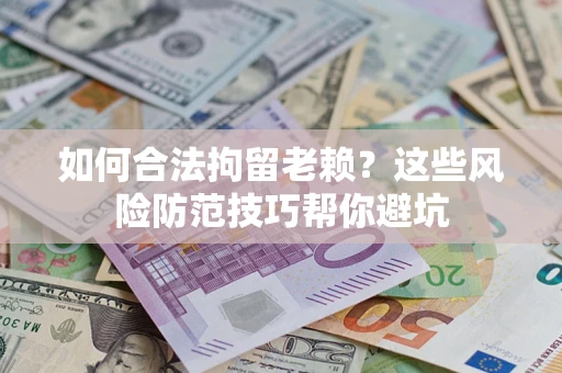 济南如何合法拘留老赖？这些风险防范技巧帮你避坑