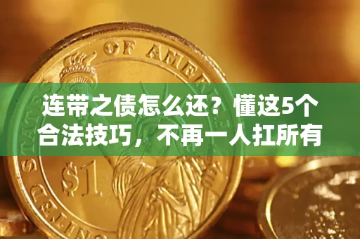 济南连带之债怎么还？懂这5个合法技巧，不再一人扛所有！