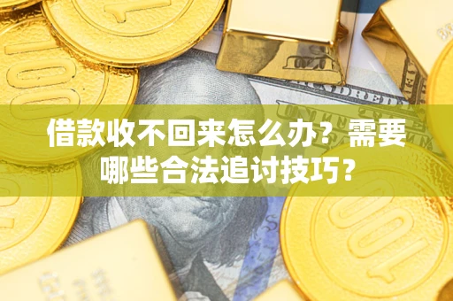 济南借款收不回来怎么办？需要哪些合法追讨技巧？