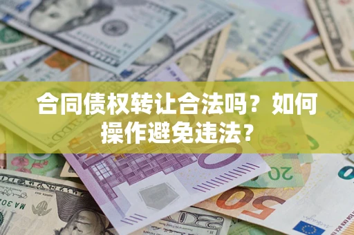 济南合同债权转让合法吗？如何操作避免违法？