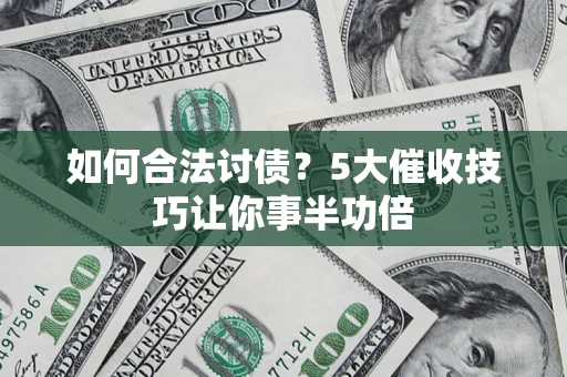 济南如何合法讨债？5大催收技巧让你事半功倍