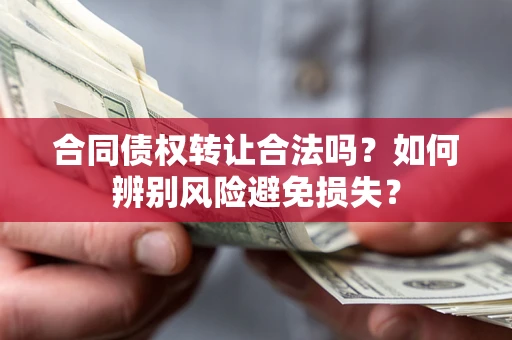 济南合同债权转让合法吗？如何辨别风险避免损失？