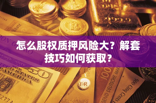 济南怎么股权质押风险大？解套技巧如何获取？