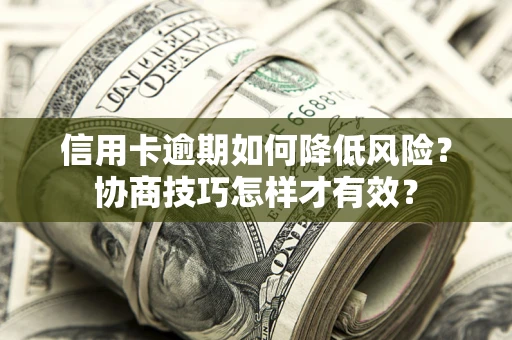 济南信用卡逾期如何降低风险？协商技巧怎样才有效？