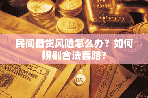 济南民间借贷风险怎么办？如何辨别合法套路？