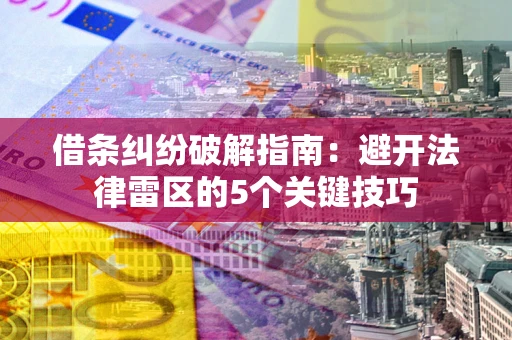 济南借条纠纷破解指南：避开法律雷区的5个关键技巧