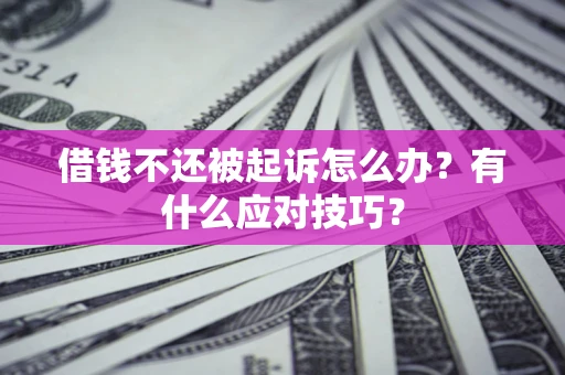 济南借钱不还被起诉怎么办？有什么应对技巧？