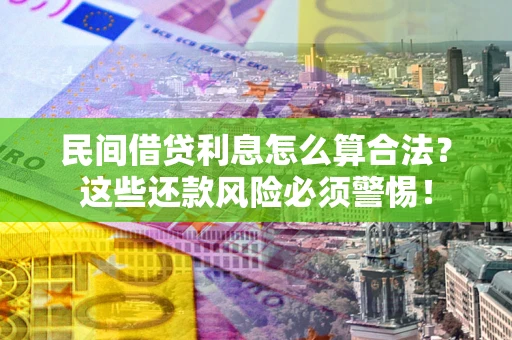 济南民间借贷利息怎么算合法?这些还款风险必须警惕! 济南民间借贷利息怎么算合法?这些还款风险必须警惕!