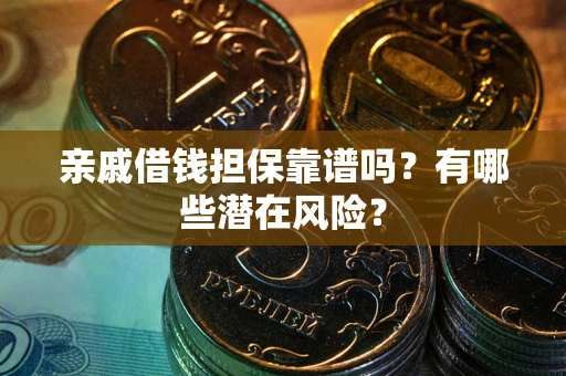济南亲戚借钱担保靠谱吗?有哪些潜在风险? 济南亲戚借钱担保靠谱吗?有哪些潜在风险?