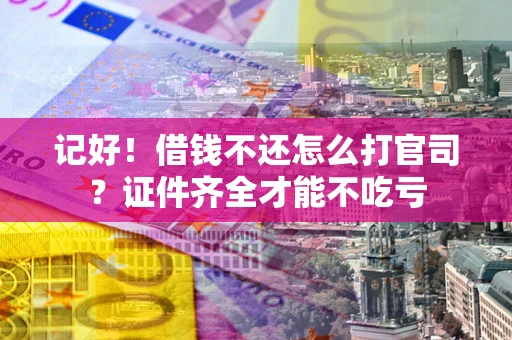 济南记好！借钱不还怎么打官司？证件齐全才能不吃亏