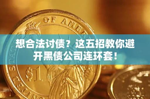 济南想合法讨债？这五招教你避开黑债公司连环套！