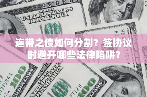 济南连带之债如何分割？签协议时避开哪些法律陷阱？