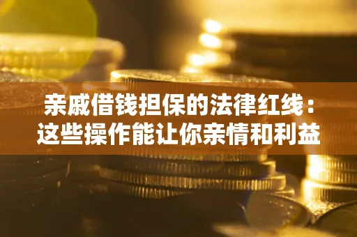 济南亲戚借钱担保的法律红线：这些操作能让你亲情和利益两不误