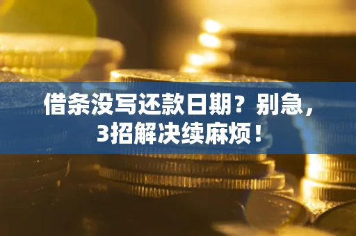 济南借条没写还款日期？别急，3招解决续麻烦！