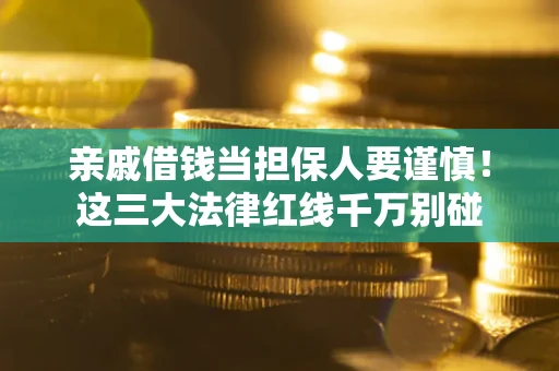济南亲戚借钱当担保人要谨慎！这三大法律红线千万别碰