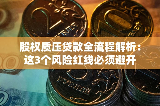 济南股权质压贷款全流程解析：这3个风险红线必须避开