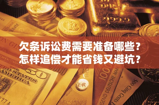 济南欠条诉讼费需要准备哪些？怎样追偿才能省钱又避坑？
