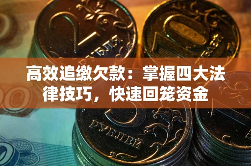 济南高效追缴欠款：掌握四大法律技巧，快速回笼资金