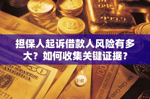 济南担保人起诉借款人风险有多大？如何收集关键证据？