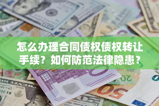 济南怎么办理合同债权债权转让手续？如何防范法律隐患？