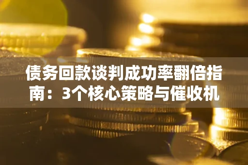 济南债务回款谈判成功率翻倍指南：3个核心策略与催收机构避坑法则