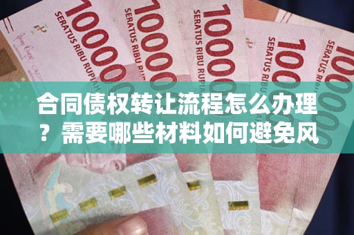 济南合同债权转让流程怎么办理？需要哪些材料如何避免风险？