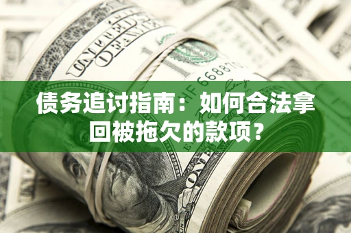 济南债务追讨指南：如何合法拿回被拖欠的款项？