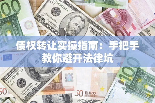 济南债权转让实操指南：手把手教你避开法律坑