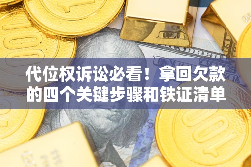济南代位权诉讼必看!拿回欠款的四个关键步骤和铁证清单 济南代位权诉讼必看!拿回欠款的四个关键步骤和铁证清单