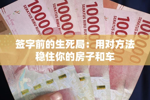 济南签字前的生死局：用对方法稳住你的房子和车