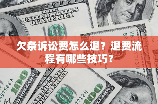 济南欠条诉讼费怎么退？退费流程有哪些技巧？