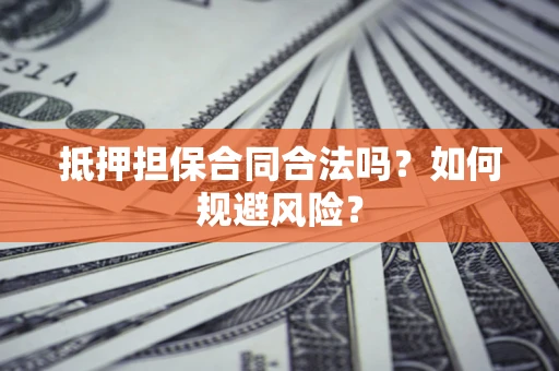 济南抵押担保合同合法吗？如何规避风险？