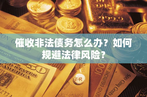 济南催收非法债务怎么办？如何规避法律风险？