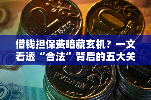 济南借钱担保费暗藏玄机？一文看透“合法”背后的五大关键陷阱