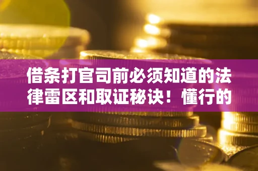 济南借条打官司前必须知道的法律雷区和取证秘诀！懂行的人已经留好这些证据