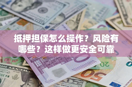 济南抵押担保怎么操作？风险有哪些？这样做更安全可靠