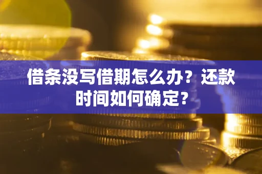 济南借条没写借期怎么办？还款时间如何确定？