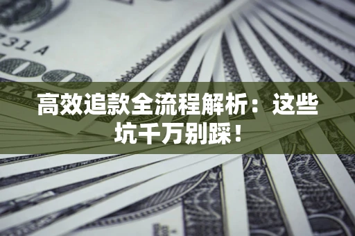 济南高效追款全流程解析：这些坑千万别踩！