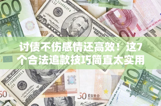 济南讨债不伤感情还高效！这7个合法追款技巧简直太实用