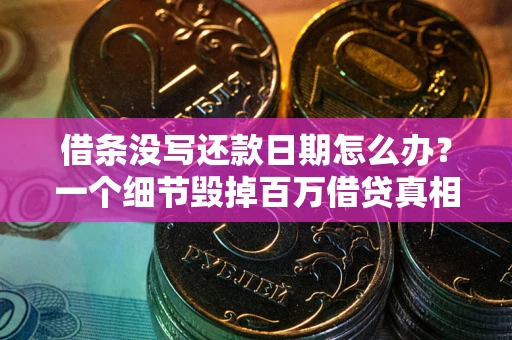 济南借条没写还款日期怎么办？一个细节毁掉百万借贷真相