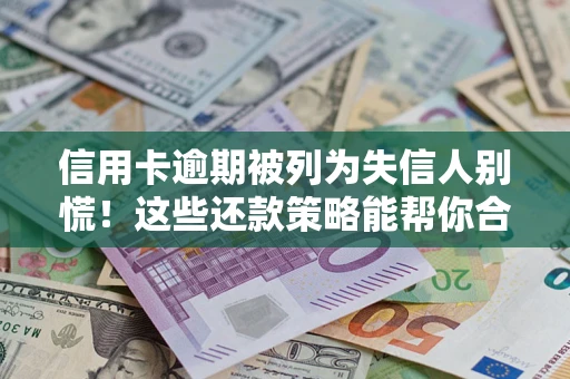 济南信用卡逾期被列为失信人别慌！这些还款策略能帮你合法止损