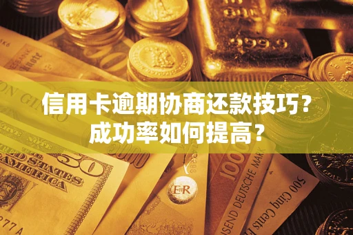 济南信用卡逾期协商还款技巧？成功率如何提高？