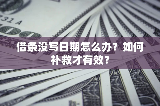 济南借条没写日期怎么办？如何补救才有效？