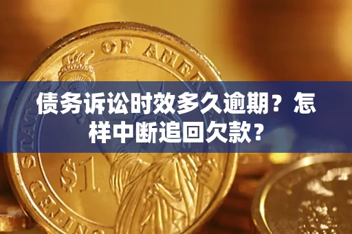 济南债务诉讼时效多久逾期？怎样中断追回欠款？