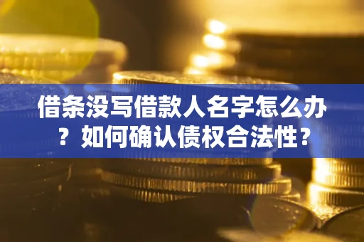济南借条没写借款人名字怎么办？如何确认债权合法性？